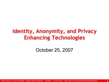 Privacy Policy, Law and Technology Carnegie Mellon University Fall 2007 Lorrie Cranor  1 Identity, Anonymity,