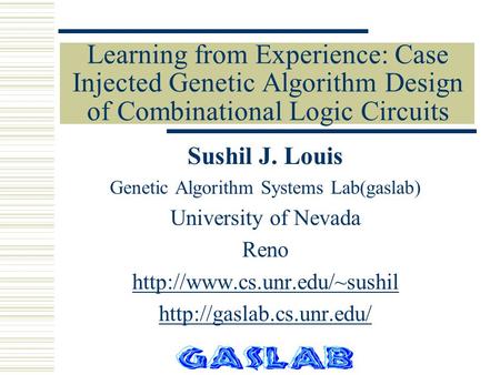 Learning from Experience: Case Injected Genetic Algorithm Design of Combinational Logic Circuits Sushil J. Louis Genetic Algorithm Systems Lab(gaslab)