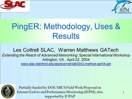 1 PingER: Methodology, Uses & Results Les Cottrell SLAC, Warren Matthews GATech Extending the Reach of Advanced Networking: Special International Workshop.