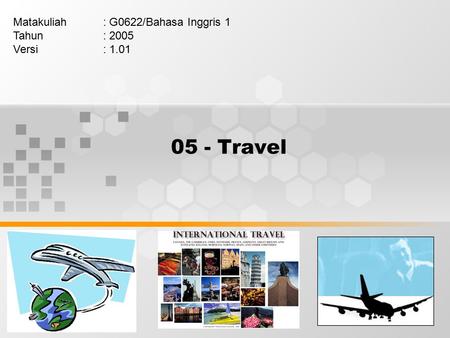 05 - Travel Matakuliah: G0622/Bahasa Inggris 1 Tahun: 2005 Versi: 1.01.