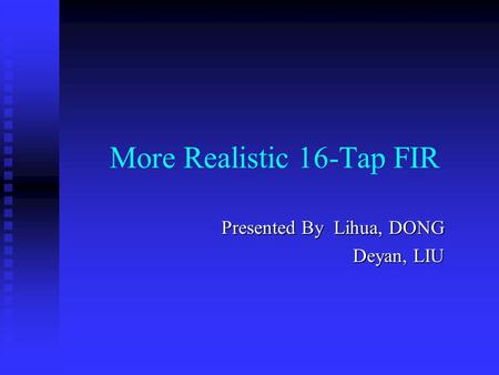 More Realistic 16-Tap FIR Presented By Lihua, DONG Deyan, LIU.