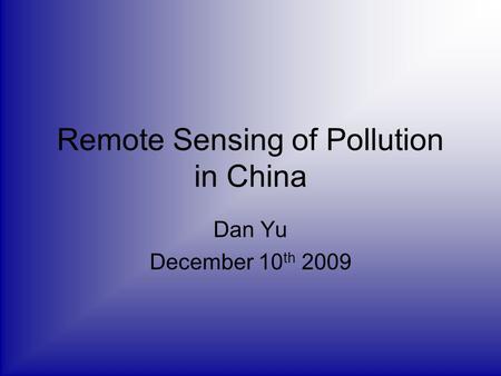 Remote Sensing of Pollution in China Dan Yu December 10 th 2009.