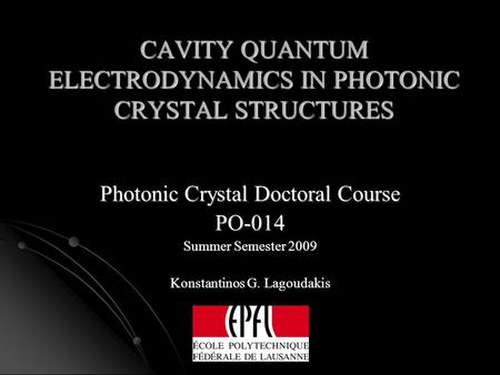 CAVITY QUANTUM ELECTRODYNAMICS IN PHOTONIC CRYSTAL STRUCTURES Photonic Crystal Doctoral Course PO-014 Summer Semester 2009 Konstantinos G. Lagoudakis.