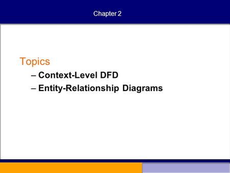 Chapter 2 Topics –Context-Level DFD –Entity-Relationship Diagrams.