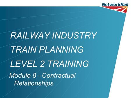 RAILWAY INDUSTRY TRAIN PLANNING LEVEL 2 TRAINING Module 8 - Contractual Relationships.