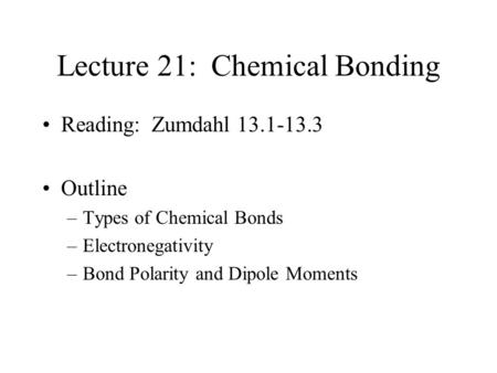 Lecture 21: Chemical Bonding Reading: Zumdahl 13.1-13.3 Outline –Types of Chemical Bonds –Electronegativity –Bond Polarity and Dipole Moments.