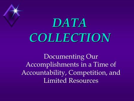 DATA COLLECTION Documenting Our Accomplishments in a Time of Accountability, Competition, and Limited Resources.