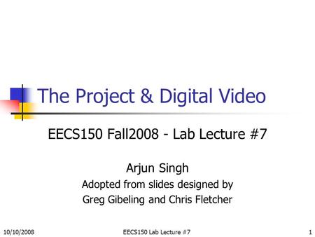 10/10/2008EECS150 Lab Lecture #71 The Project & Digital Video EECS150 Fall2008 - Lab Lecture #7 Arjun Singh Adopted from slides designed by Greg Gibeling.