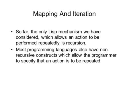 Mapping And Iteration So far, the only Lisp mechanism we have considered, which allows an action to be performed repeatedly is recursion. Most programming.
