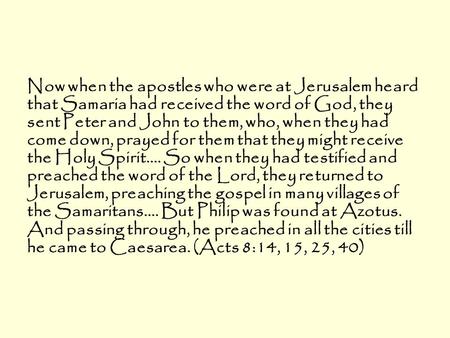 Now when the apostles who were at Jerusalem heard that Samaria had received the word of God, they sent Peter and John to them, who, when they had come.