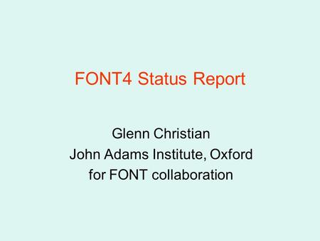 FONT4 Status Report Glenn Christian John Adams Institute, Oxford for FONT collaboration.