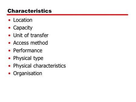 Characteristics Location Capacity Unit of transfer Access method Performance Physical type Physical characteristics Organisation.