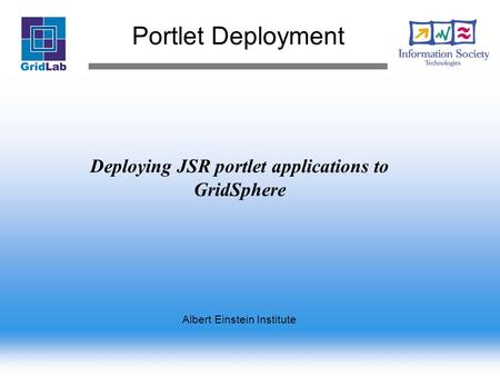 Portlet Deployment Albert Einstein Institute Deploying JSR portlet applications to GridSphere.