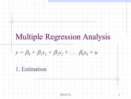 FIN357 Li1 Multiple Regression Analysis y =  0 +  1 x 1 +  2 x 2 +...  k x k + u 1. Estimation.