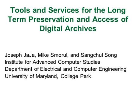 Tools and Services for the Long Term Preservation and Access of Digital Archives Joseph JaJa, Mike Smorul, and Sangchul Song Institute for Advanced Computer.