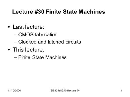 11/10/2004EE 42 fall 2004 lecture 301 Lecture #30 Finite State Machines Last lecture: –CMOS fabrication –Clocked and latched circuits This lecture: –Finite.