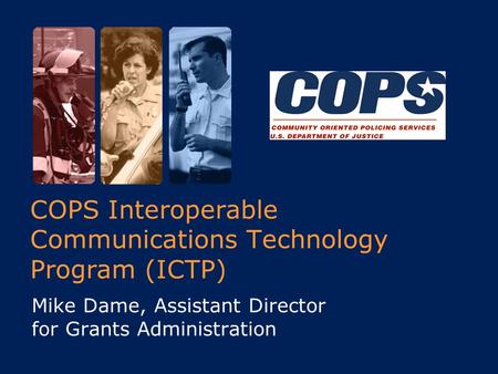 COPS Interoperable Communications Technology Program (ICTP) Mike Dame, Assistant Director for Grants Administration.