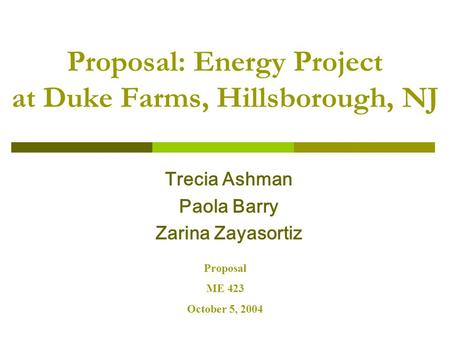 Proposal: Energy Project at Duke Farms, Hillsborough, NJ Trecia Ashman Paola Barry Zarina Zayasortiz Proposal ME 423 October 5, 2004.