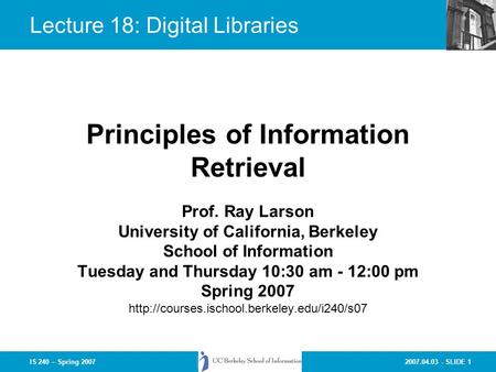 2007.04.03 - SLIDE 1IS 240 – Spring 2007 Prof. Ray Larson University of California, Berkeley School of Information Tuesday and Thursday 10:30 am - 12:00.