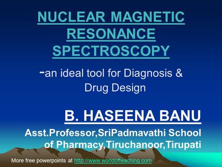 NUCLEAR MAGNETIC RESONANCE SPECTROSCOPY - an ideal tool for Diagnosis & Drug Design B. HASEENA BANU Asst.Professor,SriPadmavathi School of Pharmacy,Tiruchanoor,Tirupati.