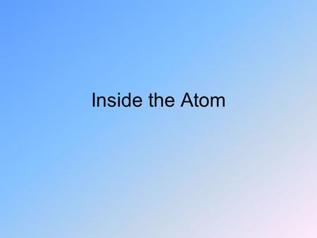 Inside the Atom. Early Ideas Electrons were found early on and they knew that they had a negative charge Pudding model: –Electrons are imbedded in a matrix.