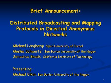 1 Brief Announcement: Distributed Broadcasting and Mapping Protocols in Directed Anonymous Networks Michael Langberg: Open University of Israel Moshe Schwartz: