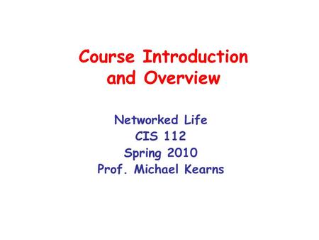 Course Introduction and Overview Networked Life CIS 112 Spring 2010 Prof. Michael Kearns.