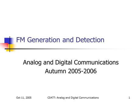 Oct 11, 2005CS477: Analog and Digital Communications1 FM Generation and Detection Analog and Digital Communications Autumn 2005-2006.