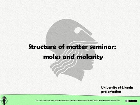 This work is licensed under a Creative Commons Attribution-Noncommercial-Share Alike 2.0 UK: England & Wales License Structure of matter seminar: moles.