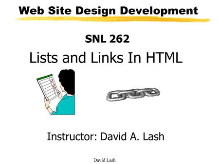 David Lash Web Site Design Development SNL 262 Lists and Links In HTML Instructor: David A. Lash.