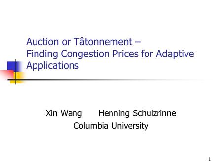 1 Auction or Tâtonnement – Finding Congestion Prices for Adaptive Applications Xin Wang Henning Schulzrinne Columbia University.