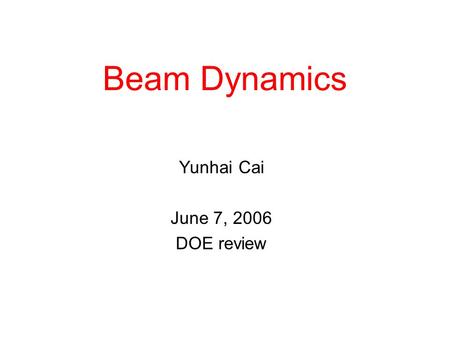 Beam Dynamics Yunhai Cai June 7, 2006 DOE review.