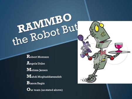 RAMMBO the Robot Butler RAMMBO the Robot Butler R obert Moroson A ngela Uribe M elissa Jansen M ahdi Moghaddamzadeh B ianca Ragin O ur team (as stated.