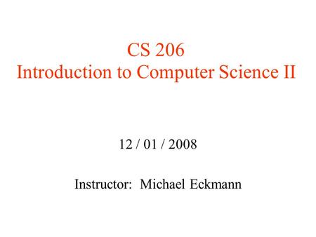 CS 206 Introduction to Computer Science II 12 / 01 / 2008 Instructor: Michael Eckmann.