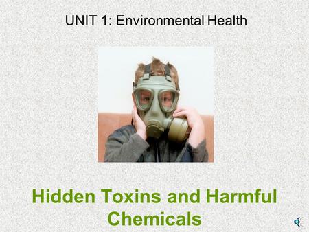 Hidden Toxins and Harmful Chemicals UNIT 1: Environmental Health.