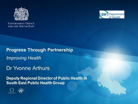 Progress Through Partnership Improving Health Dr Yvonne Arthurs Deputy Regional Director of Public Health in South East Public Health Group.