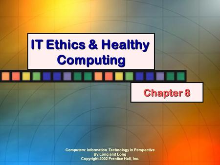Computers: Information Technology in Perspective By Long and Long Copyright 2002 Prentice Hall, Inc. IT Ethics & Healthy Computing Chapter 8.