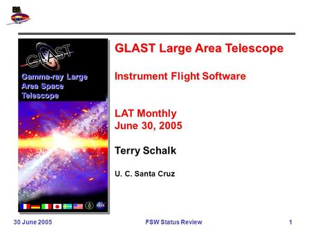 30 June 2005 FSW Status Review 1 GLAST Large Area Telescope Instrument Flight Software LAT Monthly June 30, 2005 Terry Schalk U. C. Santa Cruz Gamma-ray.