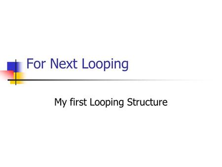 For Next Looping My first Looping Structure. For…Next FOR counter_variable = initial_value TO end_value STEP increment Statement-1 Statement-2 ……. Statement-n.