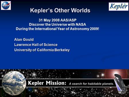 1 31 May 2008 AAS/ASP Discover the Universe with NASA During the International Year of Astronomy 2009! Kepler’s Other Worlds Alan Gould Lawrence Hall of.