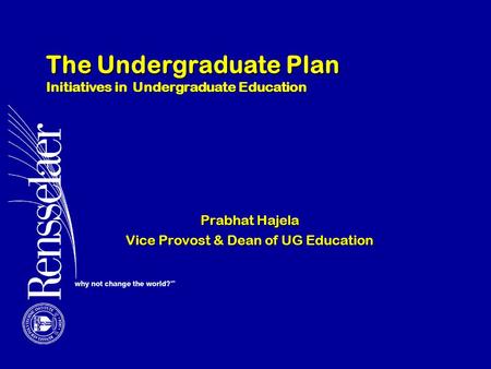 The Undergraduate Plan Initiatives in Undergraduate Education Prabhat Hajela Vice Provost & Dean of UG Education.