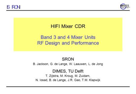 HIFI Mixer CDR Band 3 and 4 Mixer Units RF Design and Performance SRON B. Jackson, G. de Lange, W. Laauwen, L. de Jong DIMES, TU Delft T. Zijlstra, M.