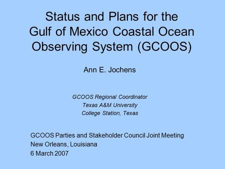 Status and Plans for the Gulf of Mexico Coastal Ocean Observing System (GCOOS) Ann E. Jochens GCOOS Regional Coordinator Texas A&M University College Station,