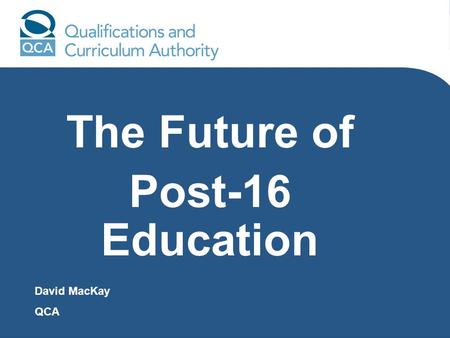 The Future of Post-16 Education David MacKay QCA.