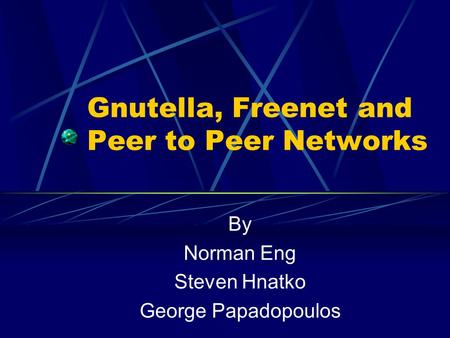 Gnutella, Freenet and Peer to Peer Networks By Norman Eng Steven Hnatko George Papadopoulos.