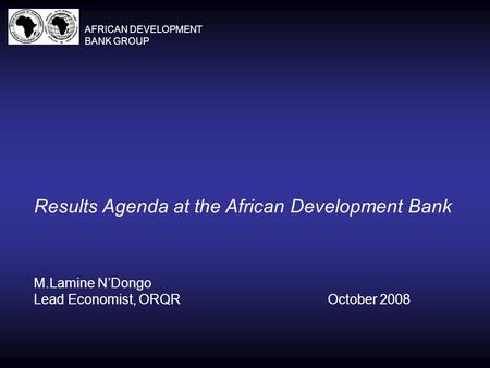 Results Agenda at the African Development Bank M.Lamine N’Dongo Lead Economist, ORQROctober 2008 AFRICAN DEVELOPMENT BANK GROUP.