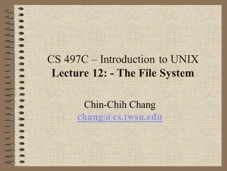 CS 497C – Introduction to UNIX Lecture 12: - The File System Chin-Chih Chang