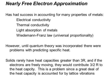 Nearly Free Electron Approximation Has had success in accounting for many properties of metals: Electrical conductivity Thermal conductivity Light absorption.