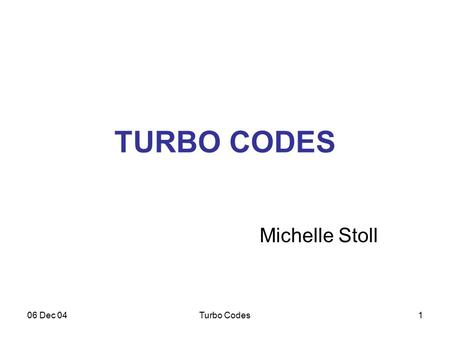 06 Dec 04Turbo Codes1 TURBO CODES Michelle Stoll.