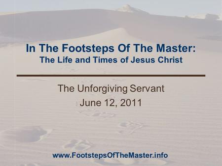 In The Footsteps Of The Master: The Life and Times of Jesus Christ The Unforgiving Servant June 12, 2011 www.FootstepsOfTheMaster.info.